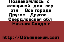 Познакомлюсь  с   женщиной  для  сер  отн. - Все города Другое » Другое   . Свердловская обл.,Нижняя Салда г.